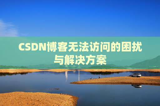 CSDN博客无法访问的困扰与解决方案 CSDN博客无法访问的困扰与解决方案